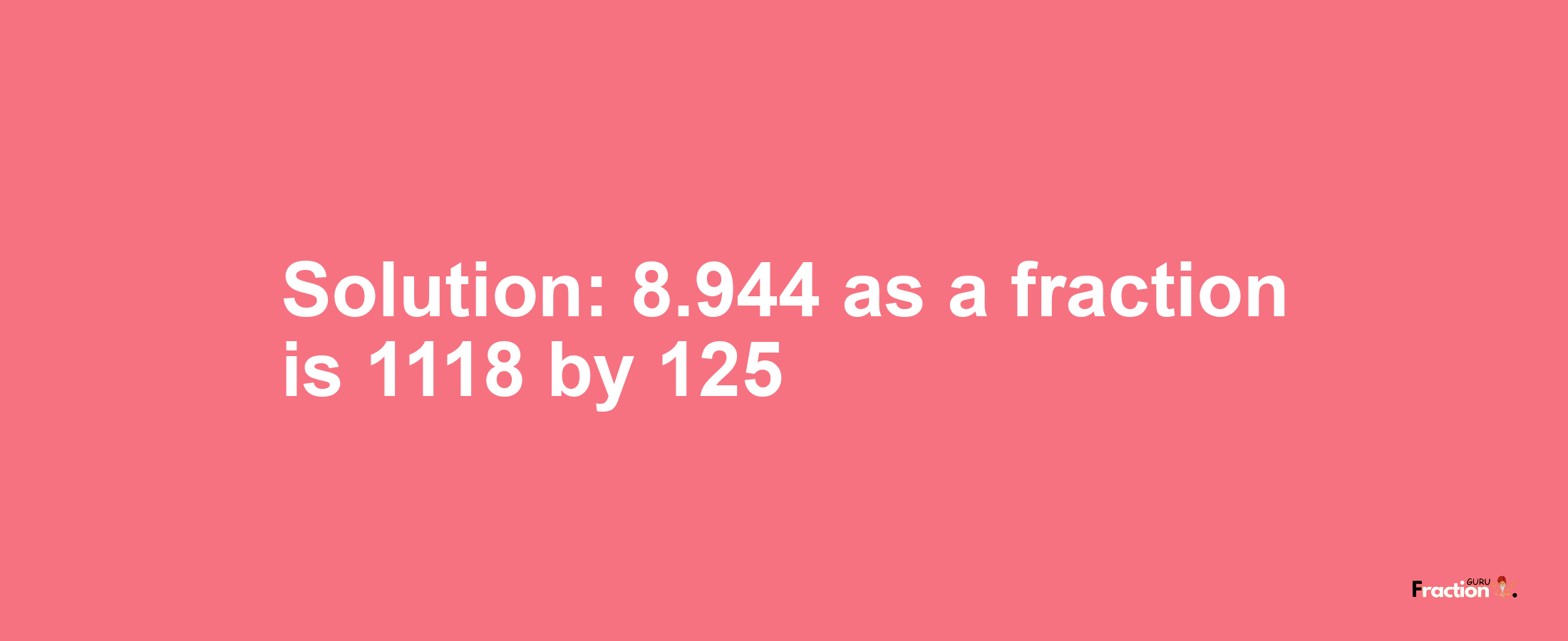 Solution:8.944 as a fraction is 1118/125